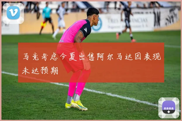 马竞考虑今夏出售阿尔马达因表现未达预期