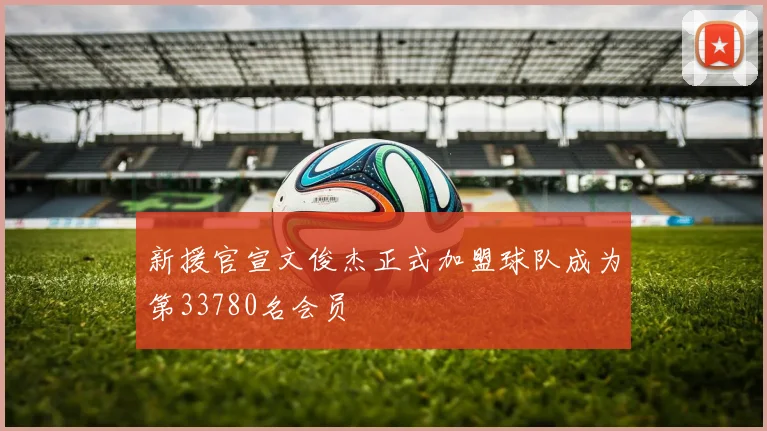新援官宣文俊杰正式加盟球队成为第33780名会员
