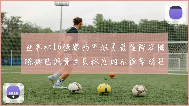 世界杯16强赛西甲球员最佳阵容揭晓姆巴佩费兰贝林厄姆孔德等明星入选