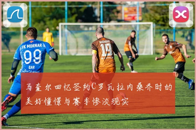 马奎尔回忆签约C罗瓦拉内桑乔时的美好憧憬与赛季惨淡现实