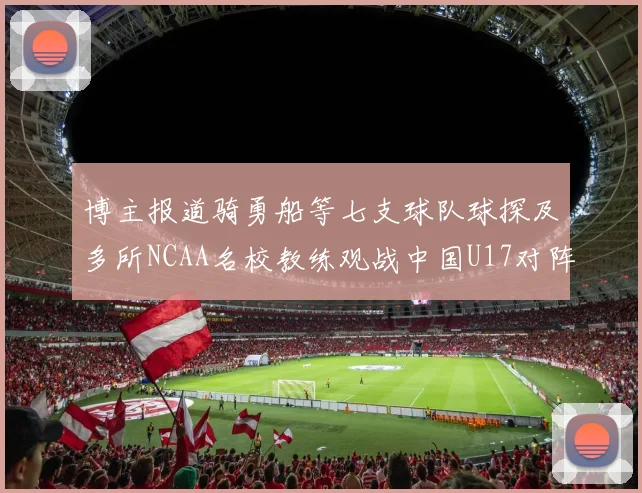 博主报道骑勇船等七支球队球探及多所NCAA名校教练观战中国U17对阵委内瑞拉
