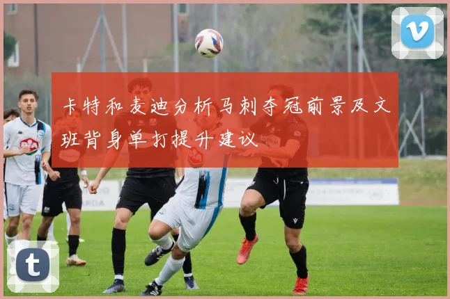 卡特和麦迪分析马刺夺冠前景及文班背身单打提升建议