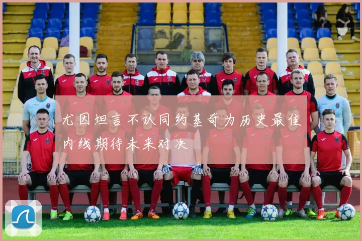 尤因坦言不认同约基奇为历史最佳内线期待未来对决