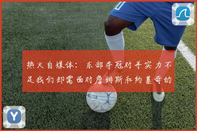 热火自媒体：东部夺冠对手实力不足我们却需面对詹姆斯和约基奇的挑战